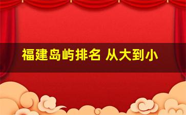 福建岛屿排名 从大到小